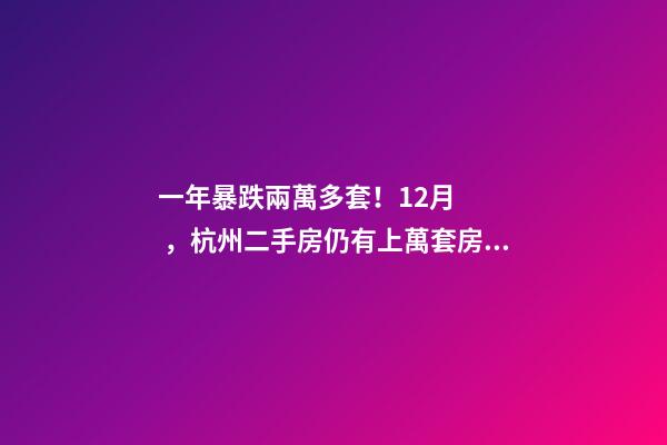 一年暴跌兩萬多套！12月，杭州二手房仍有上萬套房源降價(jià)